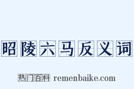 昭陵六马反义词是什么意思的图片